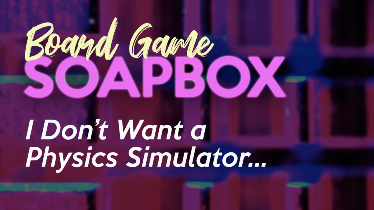 Board Game Soapbox: I Don’t Want a Physics Simulator, I Want a Dang Board Game thumbnail