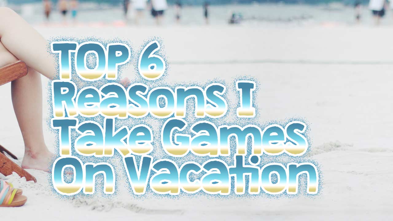 Top 6 Reasons Why I Take Games on Vacation thumbnail